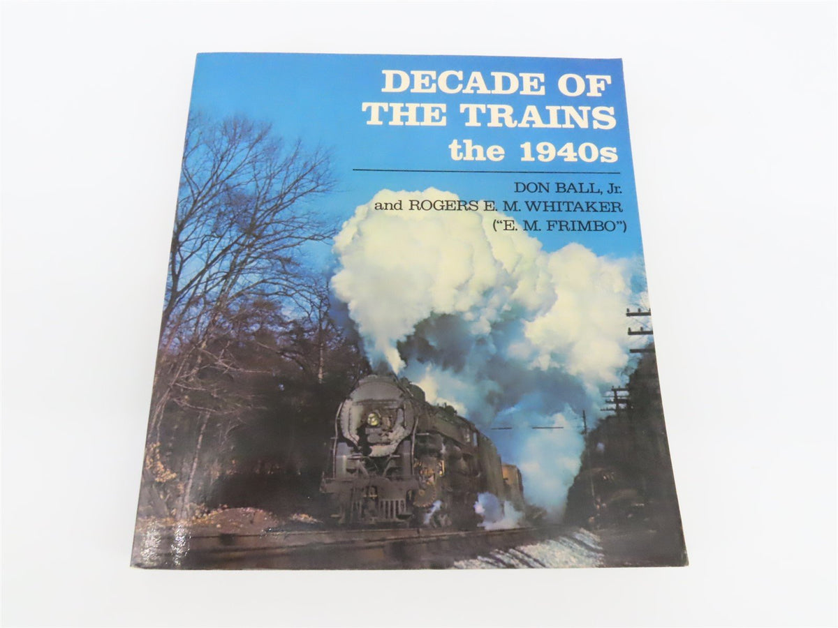 Decade Of The Trains the 1940s by Don Ball, Jr. &amp; Rogers E. Whitaker ©1980 SC Bk