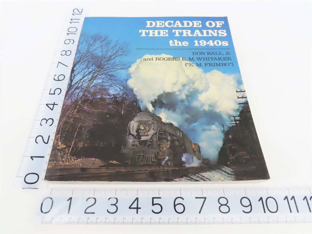 Decade Of The Trains the 1940s by Don Ball, Jr. &amp; Rogers E. Whitaker ©1980 SC Bk