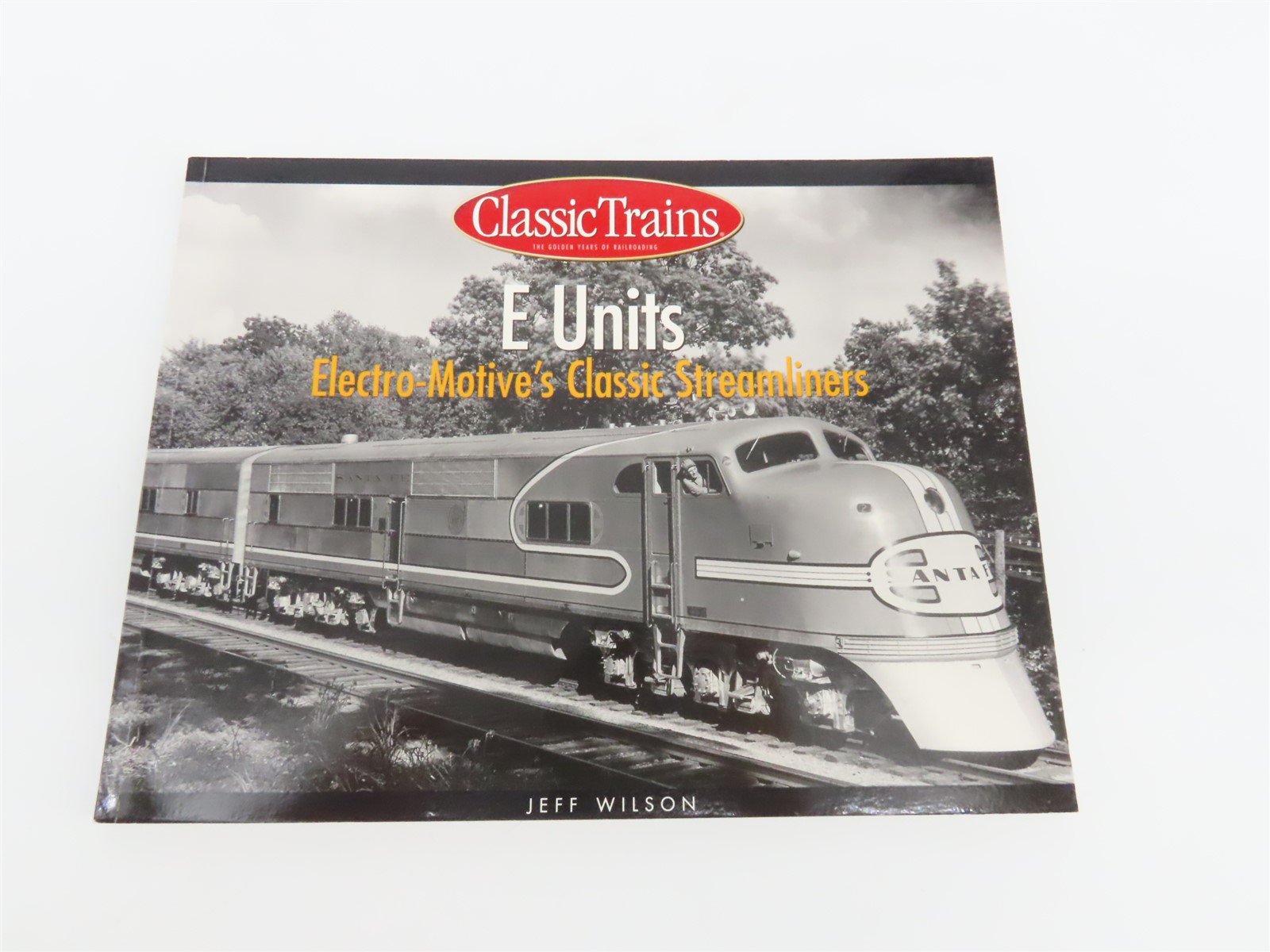 Classic Trains: E Units Electro-Motive's Classic Streamliners by Jeff Wilson