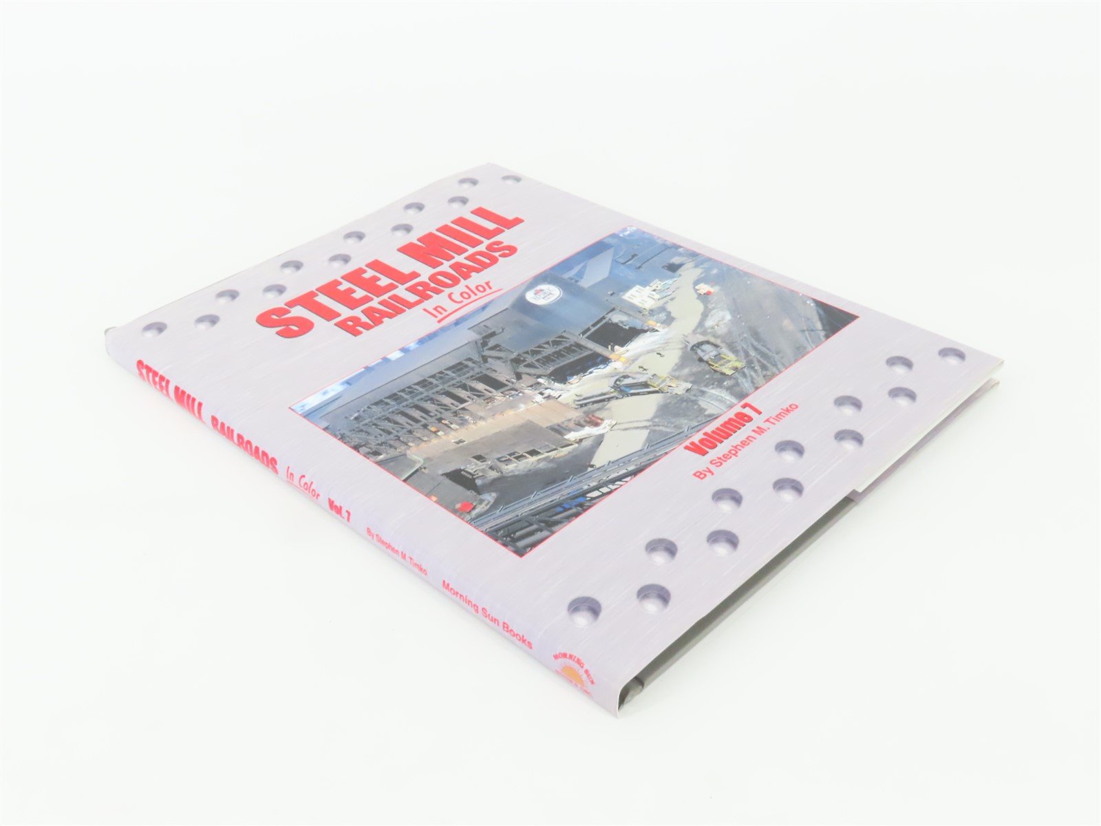 Morning Sun Steel Mill Railroads Volume 7 by Stephen M Timko ©2016 HC Book