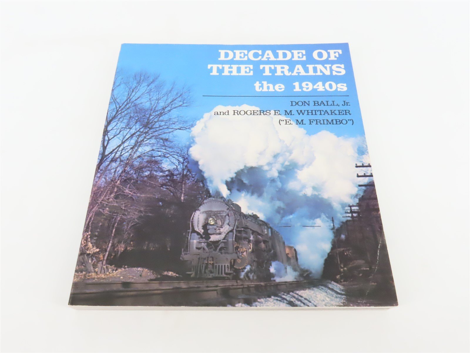 Decade Of The Trains the 1940s by Don Ball, Jr & Rogers Whitaker ©1984 SC Book