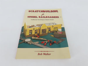 Scratchbuilding for Model Railroads Craftsman Techniques by Bob Walker Â©2010
