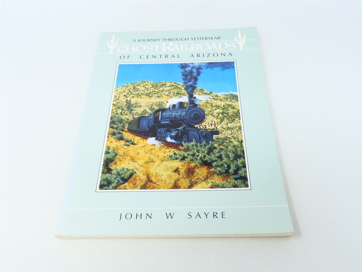 Ghost Railroads of Central Arizona by John W Sayre ©1985 SC Book